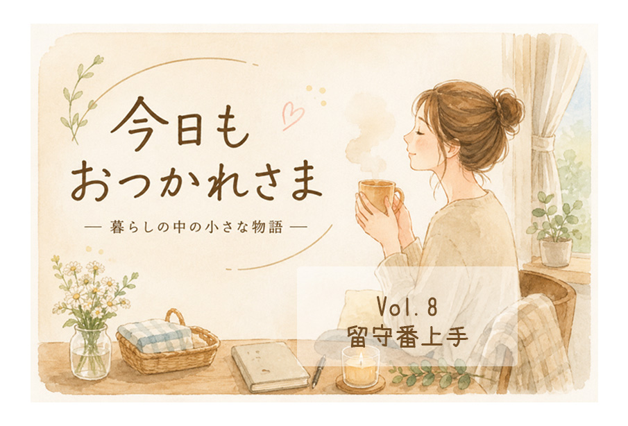 【今日も、おつかれさま】Vol.8「留守番上手」