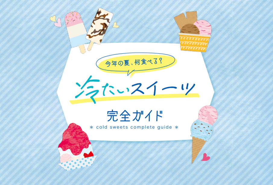 特集『冷たいスイーツ完全ガイド』  | ひんやり、とろける幸せ。わざわざ食べに行きたい、夏を彩るひんやりスイーツ特集