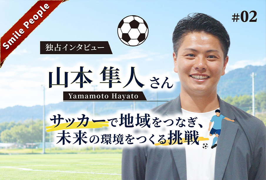 【Smile People】山本隼斗さんが語る「1万4000人の景色を、次の世代へ。サッカーで地域をつなぐ挑戦」